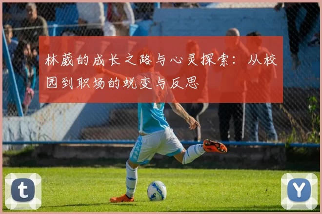 林葳的成长之路与心灵探索：从校园到职场的蜕变与反思