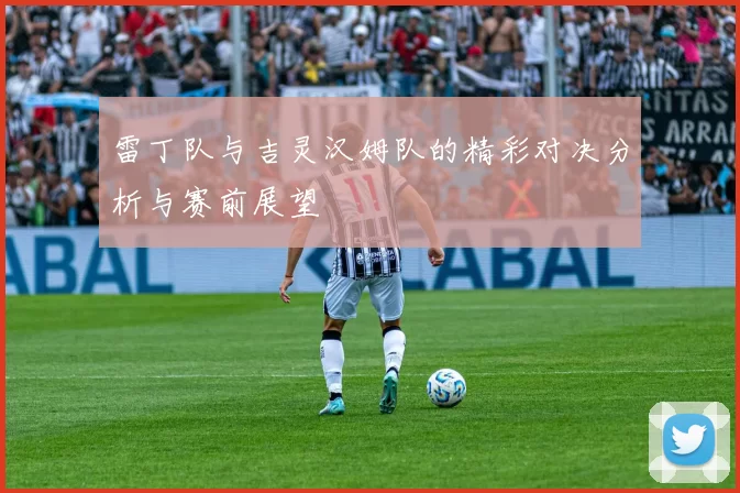 雷丁队与吉灵汉姆队的精彩对决分析与赛前展望