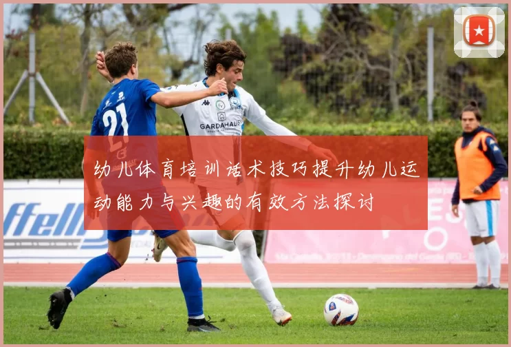 幼儿体育培训话术技巧提升幼儿运动能力与兴趣的有效方法探讨