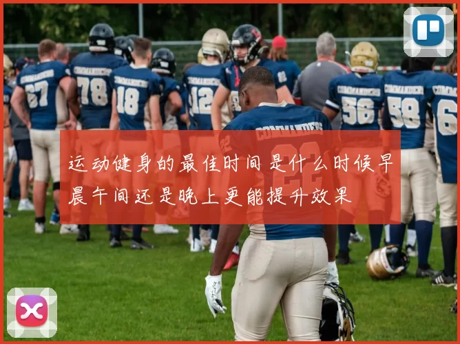 运动健身的最佳时间是什么时候早晨午间还是晚上更能提升效果