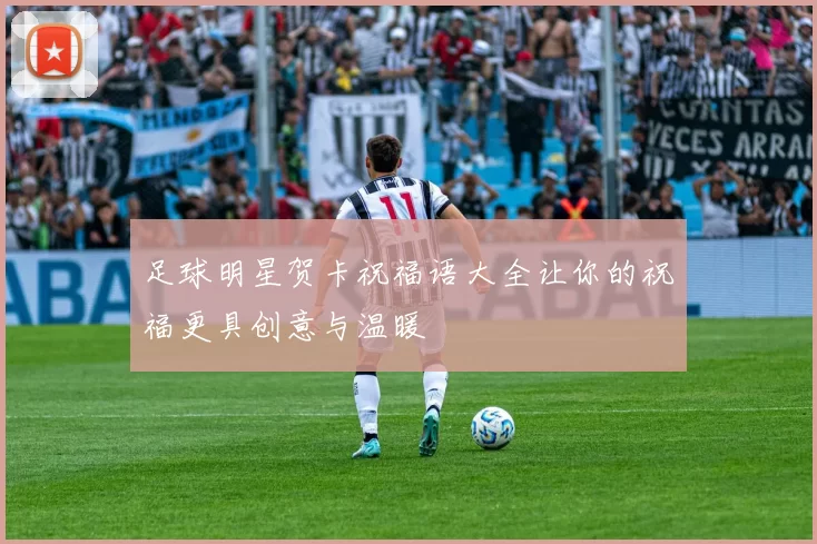 足球明星贺卡祝福语大全让你的祝福更具创意与温暖
