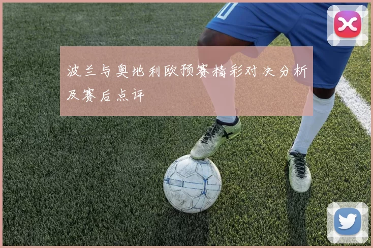 波兰与奥地利欧预赛精彩对决分析及赛后点评